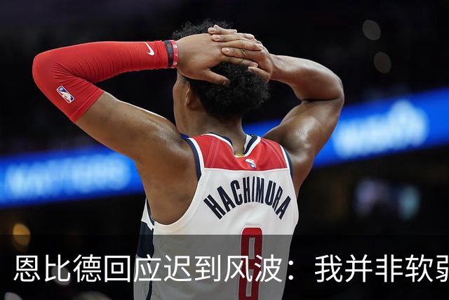 恩比德回应迟到风波：我并非软弱可欺