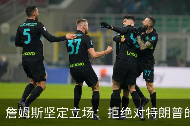 詹姆斯坚定立场：拒绝对特朗普的要求低头