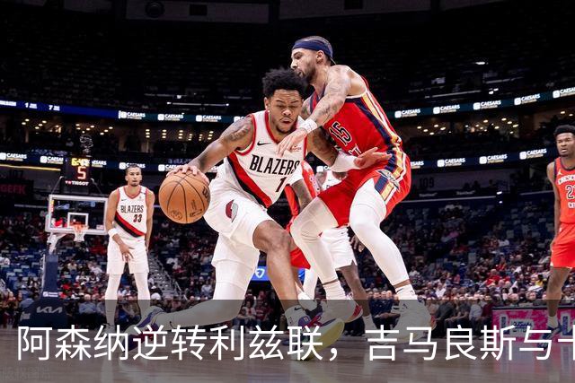 阿森纳逆转利兹联，吉马良斯与卡拉菲奥里联手破门