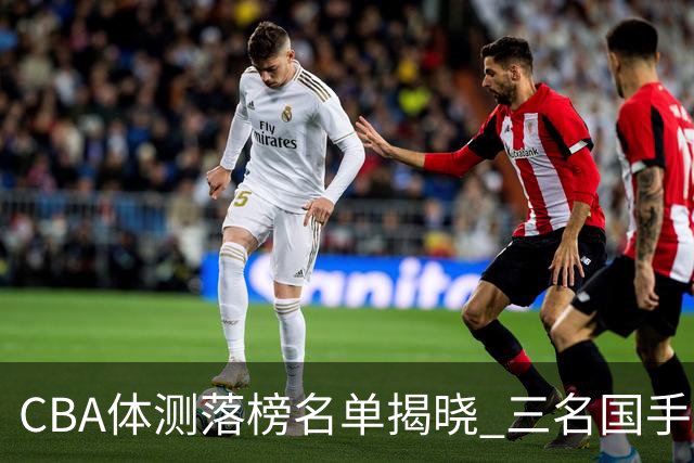 CBA体测落榜名单揭晓 三名国手引发热议